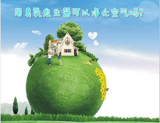 用臭氧發(fā)生器可以凈化空氣嗎?用臭氧發(fā)生器用途解讀