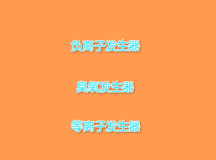 負離子發(fā)生器、臭氧發(fā)生器、等離子發(fā)生器、有什么區(qū)別和作用?
