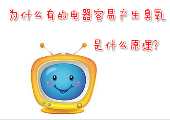 為什么有的電器容易產(chǎn)生臭氧，是什么原理?