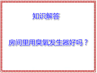 房間里用臭氧發(fā)生器好嗎?消毒效果明顯嗎?
