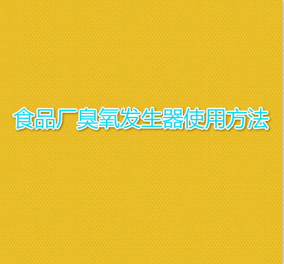 食品廠臭氧發(fā)生器使用方法