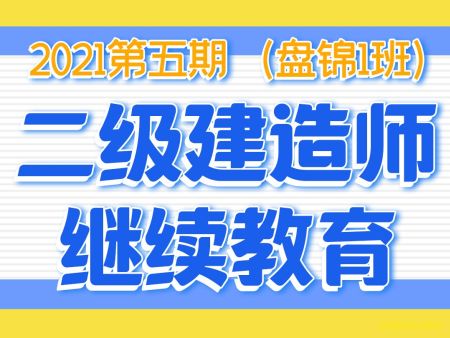 辽宁省二级建造师继续教育 2021年第五期（盘锦1班）