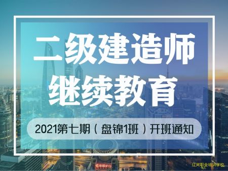 辽宁省二级建造师继续教育 2021年第七期（盘锦1班）开课通知！