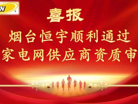 【热烈祝贺】喜报烟台恒宇顺利通过电网供应商资质审核