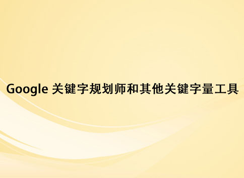 Google 关键字规划师和其他关键字量工具