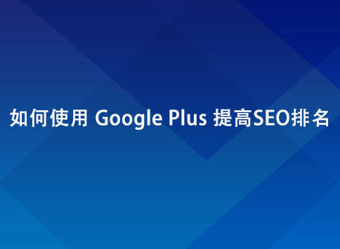 如何使用 Google Plus 提高 SEO 排名