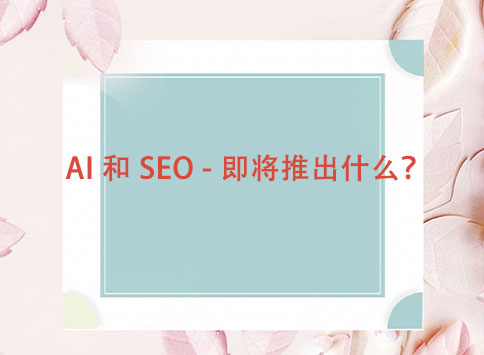 AI 和 SEO - 即将推出什么？