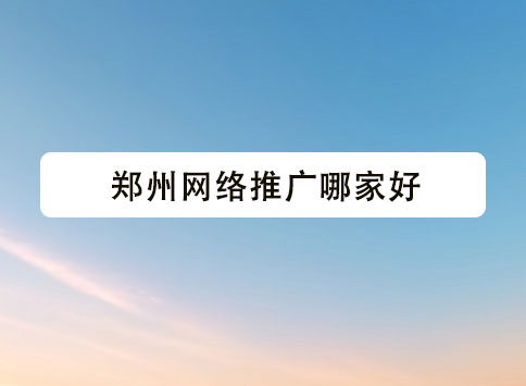 郑州网络推广哪家好？