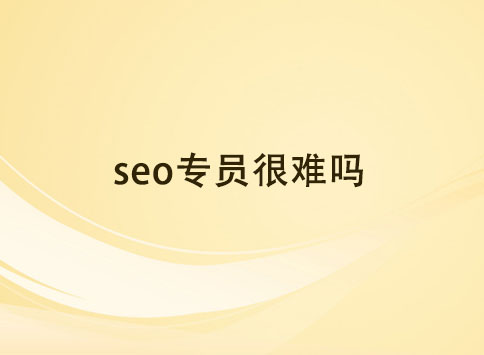 seo专员很难吗？