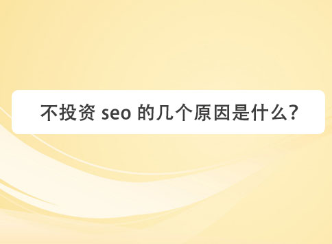 不投资 seo 的几个原因是什么？