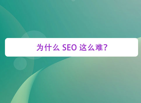 为什么 SEO 这么难？