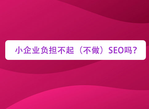 小企业负担不起（不做）SEO吗？