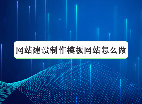 网站建设制作模板网站怎么做？