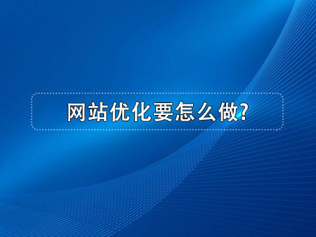 網(wǎng)站優(yōu)化要怎么做?