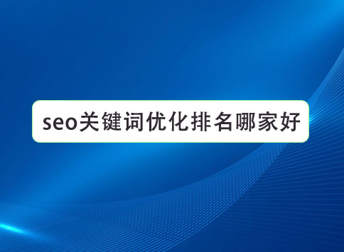 seo關(guān)鍵詞優(yōu)化排名哪家好？