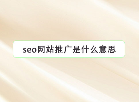 seo網(wǎng)站推廣是什么意思？