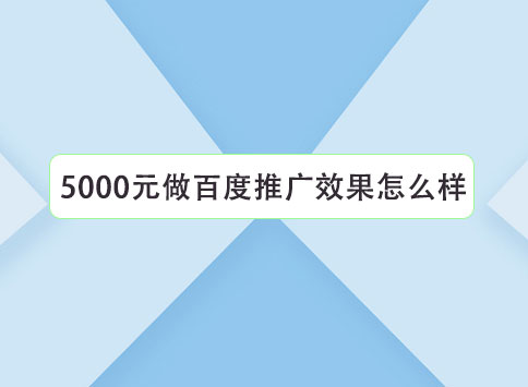 5000元做百度推广效果怎么样？