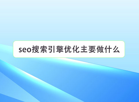 seo搜索引擎优化主要做什么？