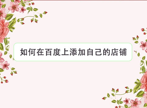如何在百度上添加自己的店铺？