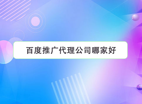 百度推广代理公司哪家好？
