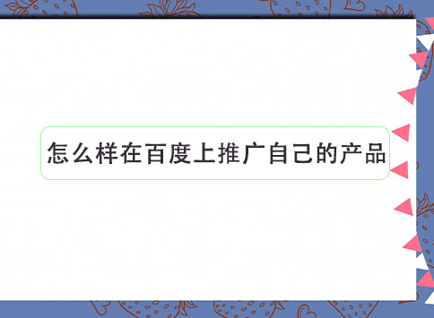 怎么样在百度上推广自己的产品?