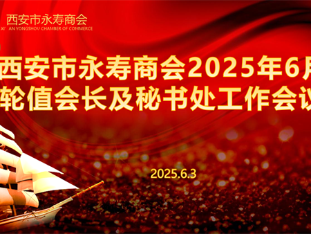 西安市永寿商会召开2025年6月轮值会长及秘书处工作会议 统筹部署月度重点工作