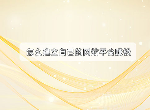 怎么建立自己的网站平台赚钱？