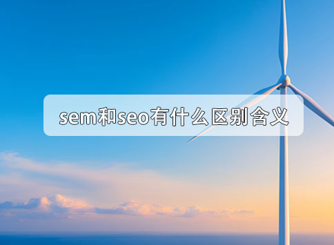 sem和seo有什么区别含义