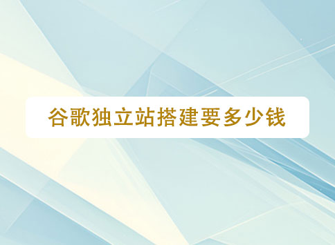 谷歌独立站搭建要多少钱?