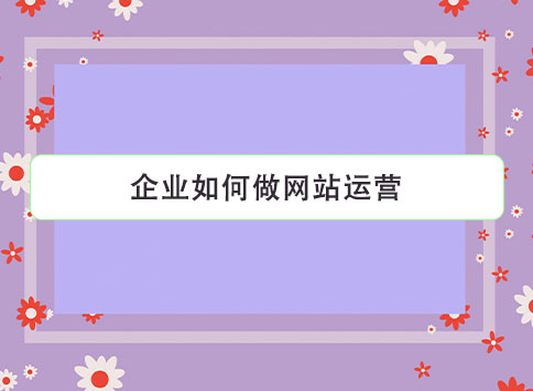 企业如何做网站运营？