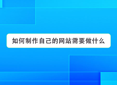 如何制作自己的网站需要做什么？