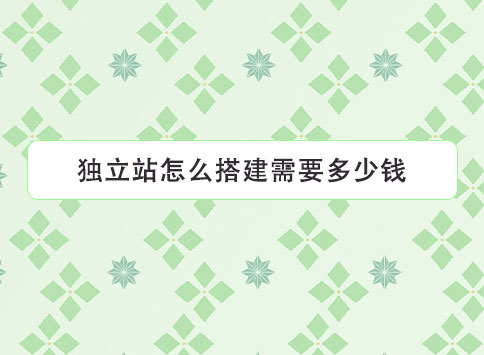 独立站怎么搭建需要多少钱