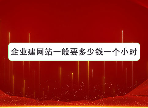 企业建网站一般要多少钱一个小时？