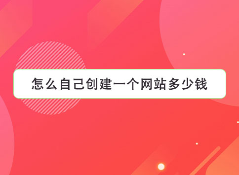 怎么自己创建一个网站多少钱？