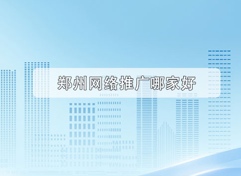 郑州网络推广哪家好?