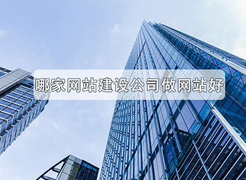 哪家网站建设公司做网站好？