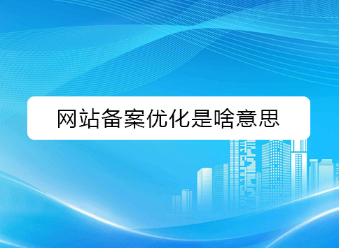 网站备案优化是啥意思?