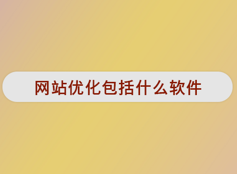 网站优化包括什么软件？