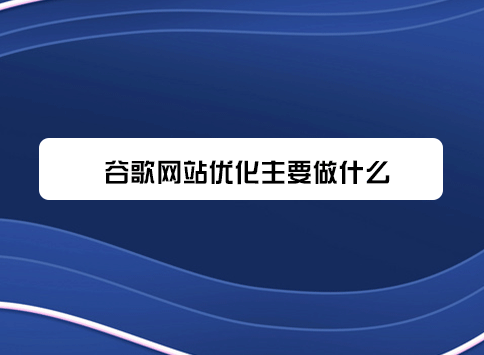 谷歌网站优化主要做什么?