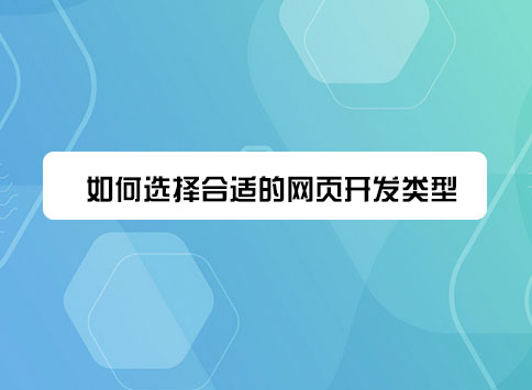 如何选择合适的网页开发类型？