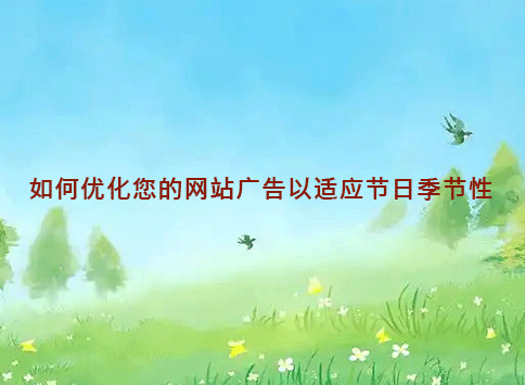如何优化您的网站广告以适应节日季节性？