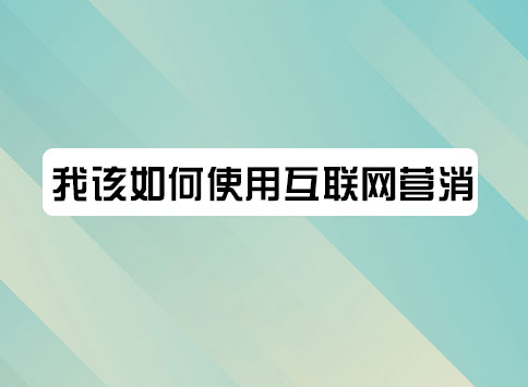 我该如何使用互联网营销？