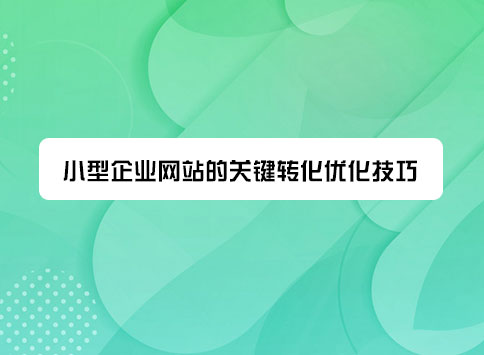 小型企业网站的关键转化优化技巧