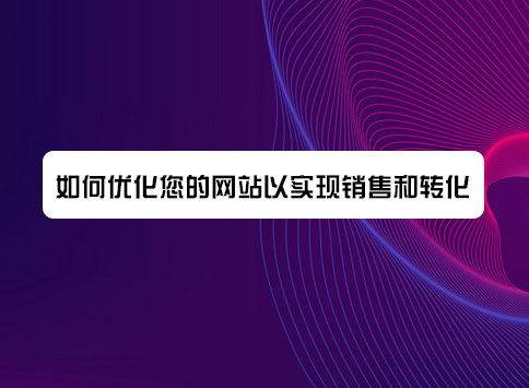 如何优化您的网站以实现销售和转化？