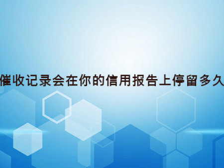 催收记录会在你的信用报告上停留多久？