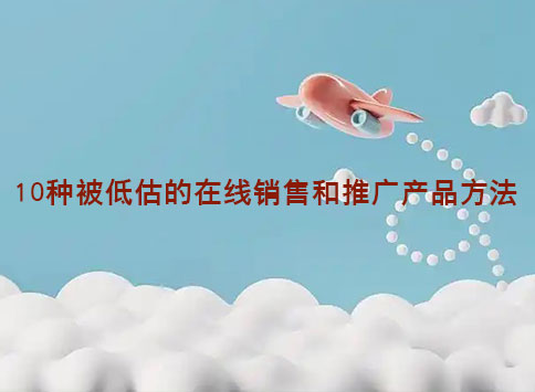 10种被低估的在线销售和推广产品方法