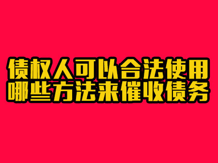 债权人可以合法使用哪些方法来催收债务?