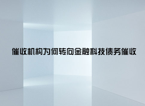 催收机构为何转向金融科技债务催收?