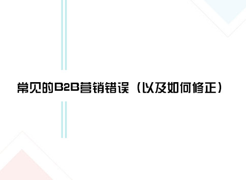 常见的B2B营销错误（以及如何修正）