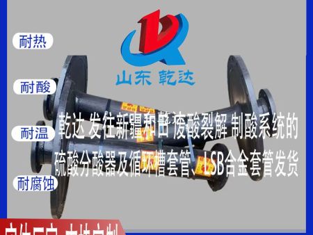 山東乾達 發(fā)往新疆和田廢酸裂解 制酸系統(tǒng)的 硫酸分酸器及循環(huán)槽套管、LSB合金套管發(fā)貨